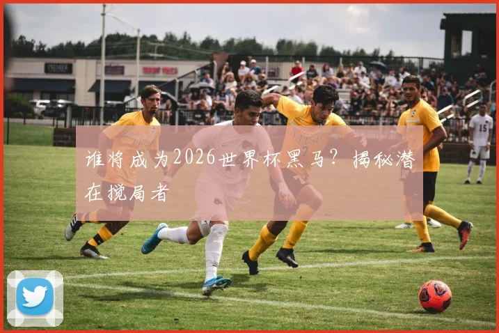 谁将成为2026世界杯黑马？揭秘潜在搅局者