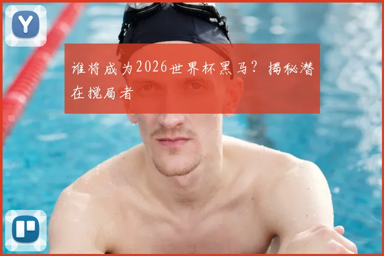 谁将成为2026世界杯黑马?揭秘潜在搅局者